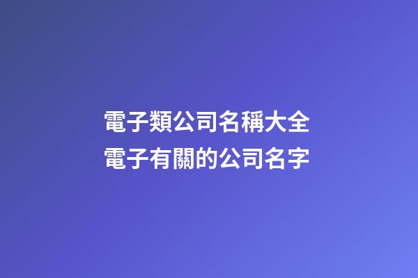 電子類公司名稱大全 電子有關的公司名字-第1張-公司起名-玄機派